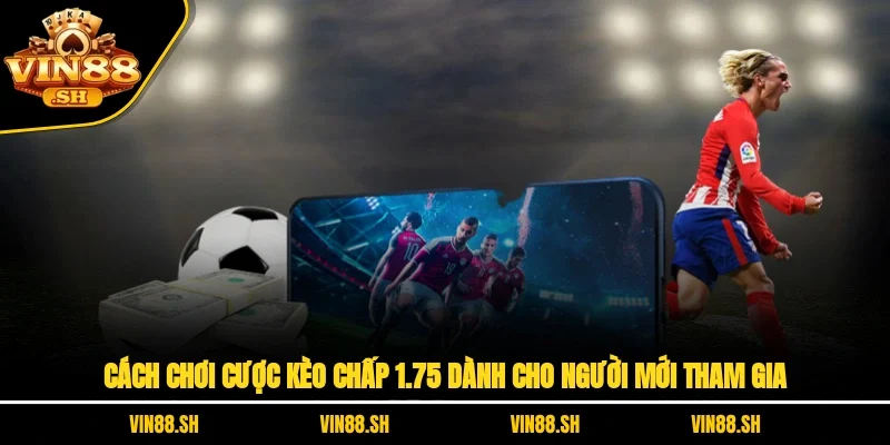 Cách Chơi Cược Kèo Chấp 1.75 Dành Cho Người Mới Tham Gia