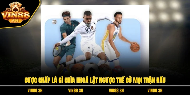 Cược Chấp Là Gì? Chìa Khoá Lật Ngược Thế Cờ Mọi Trận Đấu