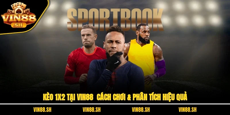 Kèo 1X2 Tại VIN88 – Cách Chơi & Phân Tích Hiệu Quả