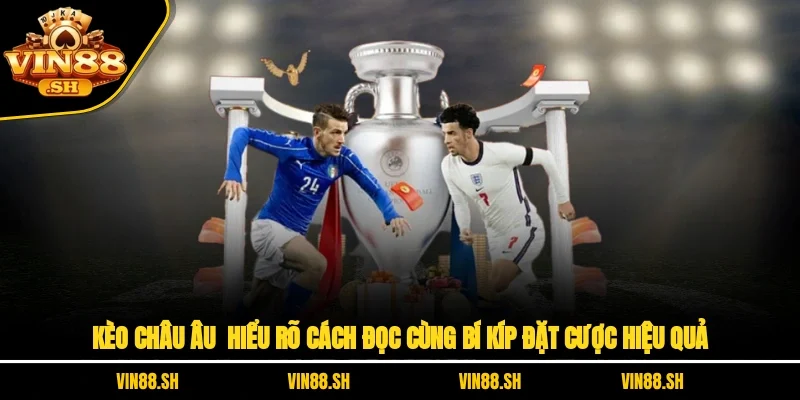 Kèo Châu Âu – Hiểu Rõ Cách Đọc Cùng Bí Kíp Đặt Cược Hiệu Quả